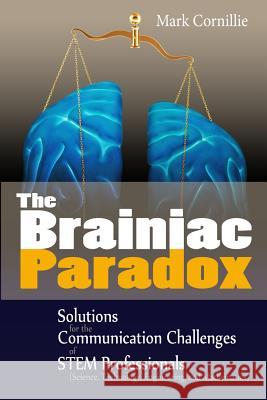 The Brainiac Paradox: Solutions for the Communication Challenges of STEM Professionals (Scientists, Technologists, Engineers and Mathematici Cornillie, Mark 9780989188500 Stein, Klauber & Company
