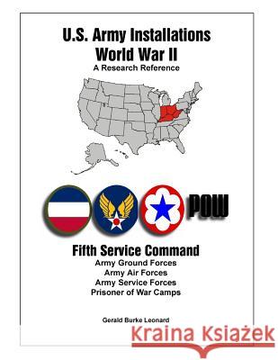 U.S. Army Installations - World War II: A Research Reference: Fifth Service Command MR Gerald Burke Leonard 9780989190251 Hollywood Beach Publishing, LLC