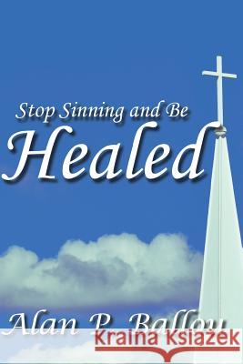 Stop Sinning and be Healed Ballou, Alan P. 9780989196925 Jedidiah Speak