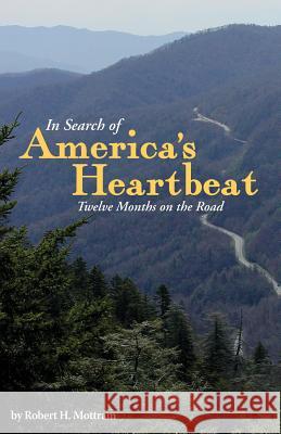 In Search of America's Heartbeat: Twelve Months on the Road Mottram, Robert H. 9780989200837