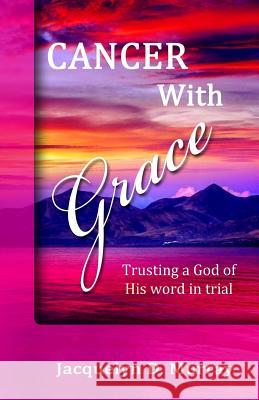 Cancer With Grace: Trusting a God of His Word in Trial Murray, Jacquelyn D. 9780989205771 Adam Colwell's Writeworks