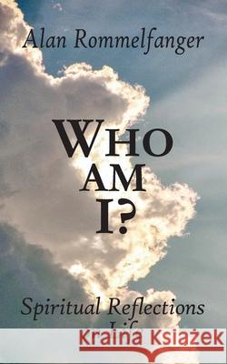 Who Am I? Spiritual Reflections on Life Alan Rommelfanger 9780989215275 Ckbooks Publishing