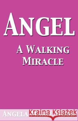 Angel a Walking Miracle Wood, Angela Marie 9780989221368