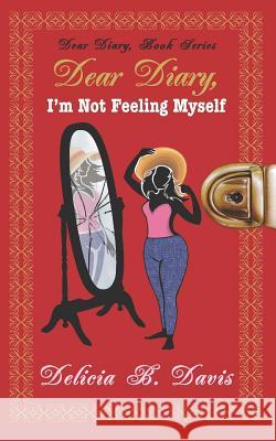 Dear Diary, I'm Not Feeling Myself: A Young Adult Novel Sheena Hsiro Delicia B. Davis 9780989225311 Precise Production Group, Incorporated: Preci