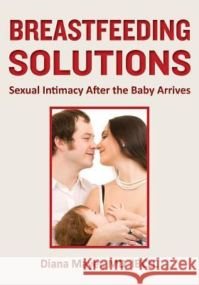 Breastfeeding Solutions: Sexual Intimacy After the Baby Arrives Diana Maye 9780989229401