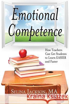 Emotional Competence: How Teachers Can Get Students to Learn Easier and Faster Selina Jackson 9780989232524 Missing Piece Publications