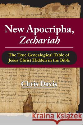 New Apocripha, Zechariah: The True Genealogical Table of Jesus Christ Hidden in the Bible Dr Chris Davis 9780989232661