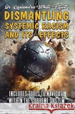 Dismantling Systemic Racism and Its Effects Cassundra White-Elliott 9780989235877 Clf Publishing