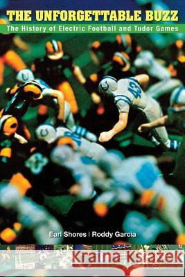 The Unforgettable Buzz: The History of Electric Football and Tudor Games Earl Shores Roddy Garcia Michael Kronenberg 9780989236317 One Way Road Press