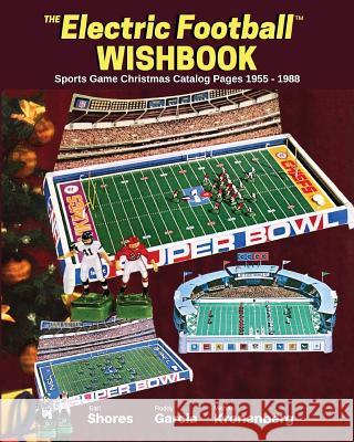 Electric Football Wishbook: Sports Game Christmas Catalog Pages 1955-1988 Earl Shores Roddy Garcia Michael Kronenberg 9780989236331