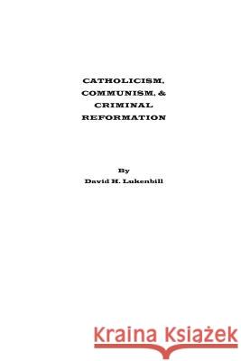 Catholicism, Communism & Criminal Reformation David H. Lukenbill 9780989242905