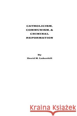 Catholicism, Communism & Criminal Reformation David H. Lukenbill 9780989242905 Lampstand Foundation