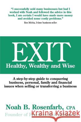 Exit: Healthy, Wealthy and Wise - A Step-By-Step Guide to Conquering Business, Personal, Family and Financial Issues When Se Cpa Abv, PFS Rosenfarb 9780989252003 Better Life Books