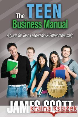 The Teen Business Manual: A guide for Teen Leadership & Entrepreneurship Scott, James 9780989253505