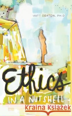 Ethics in a Nutshell: The Philosopher's Approach to Morality in 100 Pages Matt Deato 9780989254243 Notaed Press