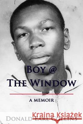 Boy @ The Window: A Memoir Collins, Donald Earl 9780989256131