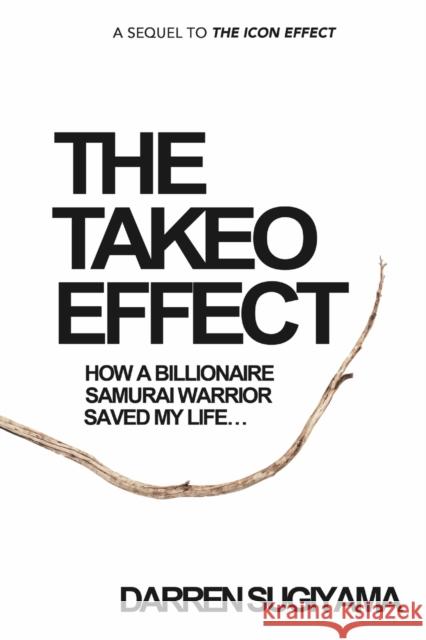 The Takeo Effect: How A Billionaire Samurai Warrior Saved My Life Darren Sugiyama   9780989261951 Ontogeny Group