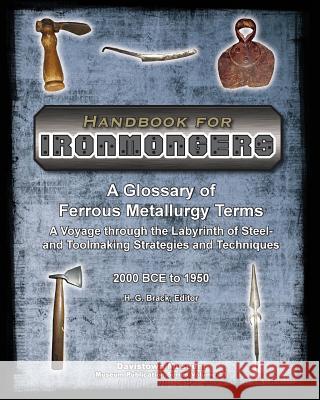 Handbook for Ironmongers: A Glossary of Ferrous Metallurgy Terms: A Voyage through the Labyrinth of Steel- and Toolmaking Strategies and Techniq Brack, H. G. 9780989267809