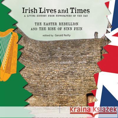 Irish Lives and Times - The Easter Rebellion and the Rise of Sinn Fein Gerald Reilly 9780989275330