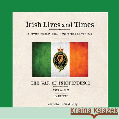Irish Lives and Times: The War of Independence - 1919 to 1921 - Part Two Gerald Reilly 9780989275354 Not Avail