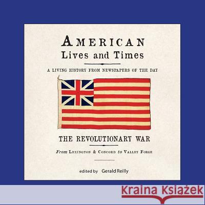 American Lives and Times: The Revolutionary War - From Lexington & Concord to Valley Forge Gerald T. Reilly 9780989275378 Raleigh Press