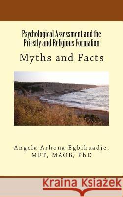 Psychological Assessment and the Priestly and Religious Formation: Myths and Facts Angela a. Egbikuadje 9780989277310 Integral Psychological Consulting Services