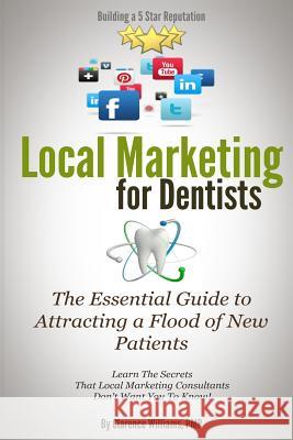 Local Marketing for Dentists: Building a 5 Star Reputation Clarence William 9780989279017 Push Button Local Marketing, LLC