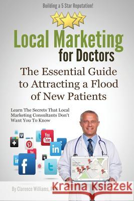 Local Marketing for Doctors: Building a 5 Star Reputation Clarence William 9780989279024 Push Button Local Marketing, LLC