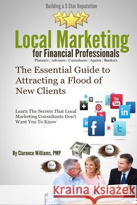 Local Marketing for Financial Professionals: Building a 5 Star Reputation Clarence William 9780989279031 Push Button Local Marketing, LLC