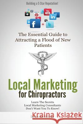 Local Marketing for Chiropractors: Building a 5 Star Reputation Clarence William 9780989279079