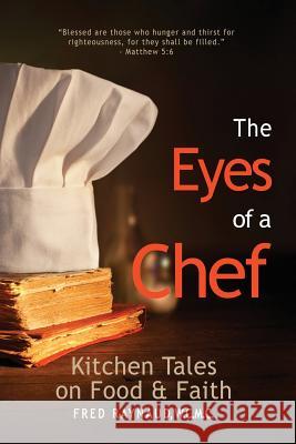 The Eyes of a Chef: Kitchen Tales on Food & Faith Fred L. Raynaud 9780989281164