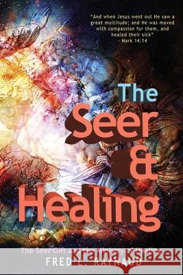 The Seer & Healing: The Seer Gift and the Ministry of Healing Fred L. Raynaud 9780989281188 Fred Raynaud