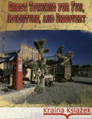 Ghost Towning for Fun, Adventure, and Discovery S. Martin Shelton 9780989286190 Lamplight Press