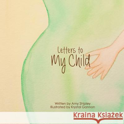 Letters to My Child: A Children's Book About How Babies Grow Gannon, Krystal 9780989294218 Amy Shipley