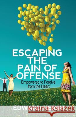 Escaping the Pain of Offense: Empowered to Forgive from the Heart Hersh G. Edward 9780989305709 Edward Hersh