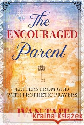 The Encouraged Parent: Letters from God with Prophetic Prayers Tait, Ivan 9780989306065