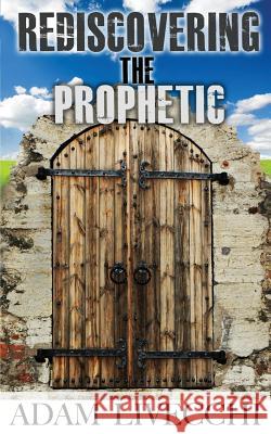 Rediscovering the Prophetic Adam J. Livecchi 9780989310116 We See Jesus Ministries