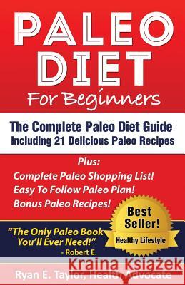 Paleo Diet For Beginners - The Complete Paleo Diet Guide Including 21 Delicious Paleo Recipes! Taylor, Ryan E. 9780989313551