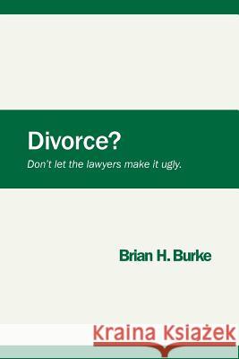 Divorce? Don't let the lawyers make it ugly. Burke, Brian H. 9780989313612 Miramar Books