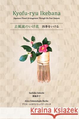 Kyofu-Ryu Ikebana Japanese Flower Arrangement Through the Four Seasons Sachiko Sekichi Alice Esbenshade Burke Alice Esbenshade Burke 9780989313636 Miramar Books
