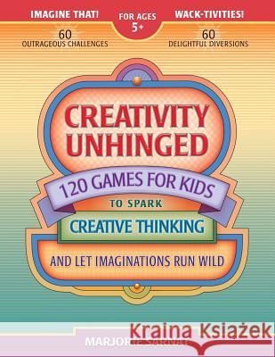 Creativity Unhinged: 120 Games for Kids to Spark Creative Thinking and Let Imaginations Run Wild Marjorie Sarnat 9780989318907 JR Imagination