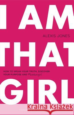 I am That Girl: How to Speak Your Truth, Discover Your Purpose & #bethatgirl Alexis Jones, Sophia Bush 9780989322287