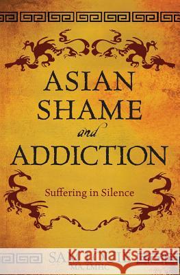 Asian Shame and Addiction: Suffering in Silence Sam Louie 9780989325004 Sam Louie