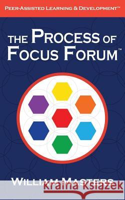 The Process of Focus Forum: Peer-Assisted Learning & Development William Masters 9780989327107