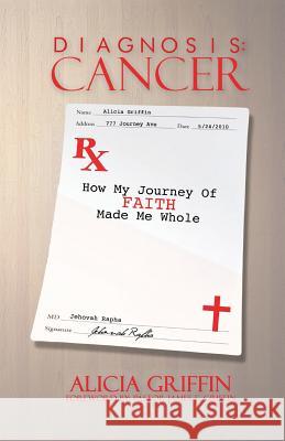 Diagnosis: CANCER: RX: How my FAITH journey made me whole Griffin, Alicia 9780989329514