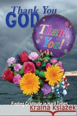 Thank You God: Finding Gratitude in Hard Times R. Lindemann 9780989331876