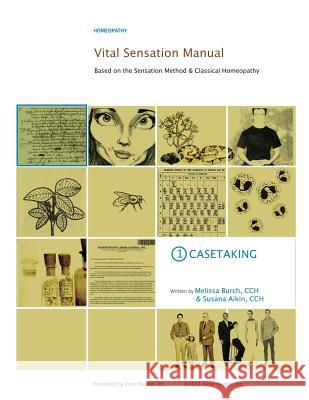 Vital Sensation Manual Unit 1: Casetaking in Homeopathy: Based on the Sensation Method & Classical Homeopathy Melissa Burch Susana Aikin 9780989342919 Inner Health Inc