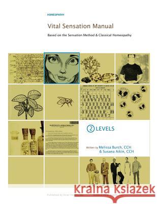 Vital Sensation Manual Unit 2: Levels in Homeopathy: Based on the Sensation Method & Classical Homeopathy Melissa Burch Susana Aikin 9780989342926 Inner Health Inc