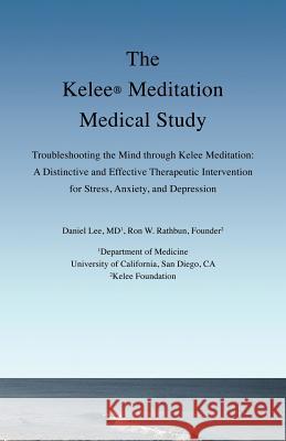 The Kelee Meditation Medical Study: Troubleshooting the Mind Through Kelee Meditation: A Distinctive and Effective Therapeutic Intervention for Stress Daniel Lee Ron W. Rathbun 9780989343206 Kelee Foundation