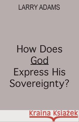 How Does God Express His Sovereignty? Larry Adams 9780989346009 Larry Adams